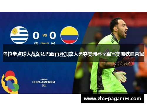 乌拉圭点球大战淘汰巴西再胜加拿大勇夺美洲杯季军写美洲铁血荣耀