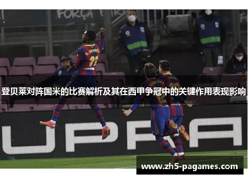 登贝莱对阵国米的比赛解析及其在西甲争冠中的关键作用表现影响