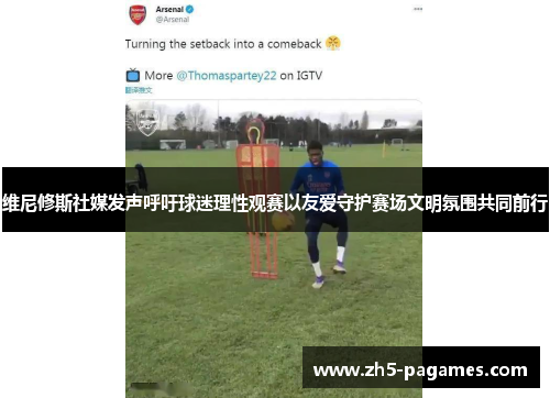 维尼修斯社媒发声呼吁球迷理性观赛以友爱守护赛场文明氛围共同前行