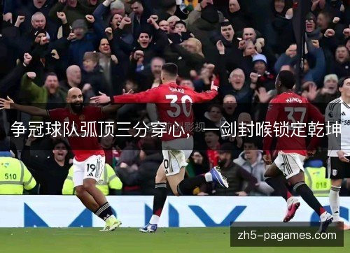 争冠球队弧顶三分穿心，一剑封喉锁定乾坤