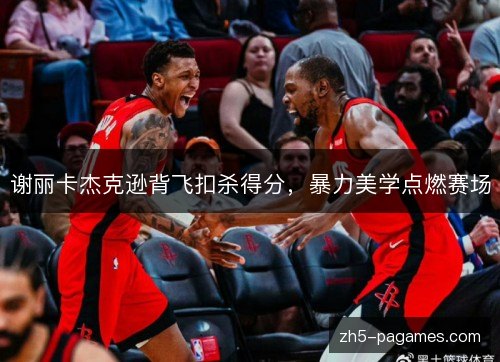 谢丽卡杰克逊背飞扣杀得分，暴力美学点燃赛场